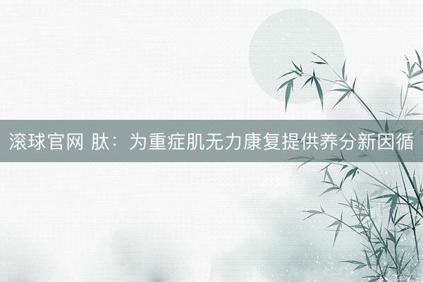 滚球官网 肽：为重症肌无力康复提供养分新因循