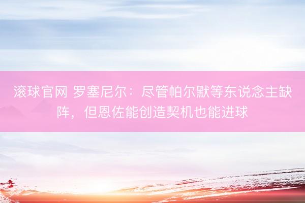 滚球官网 罗塞尼尔：尽管帕尔默等东说念主缺阵，但恩佐能创造契机也能进球