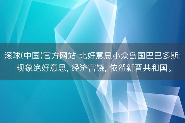 滚球(中国)官方网站 北好意思小众岛国巴巴多斯: 现象绝好意思， 经济富饶， 依然新晋共和国。