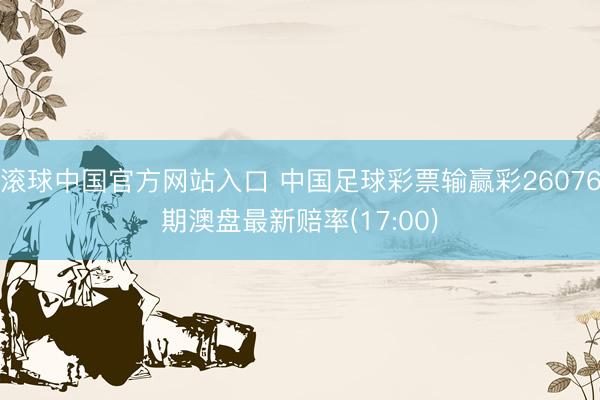 滚球中国官方网站入口 中国足球彩票输赢彩26076期澳盘最新赔率(17:00)