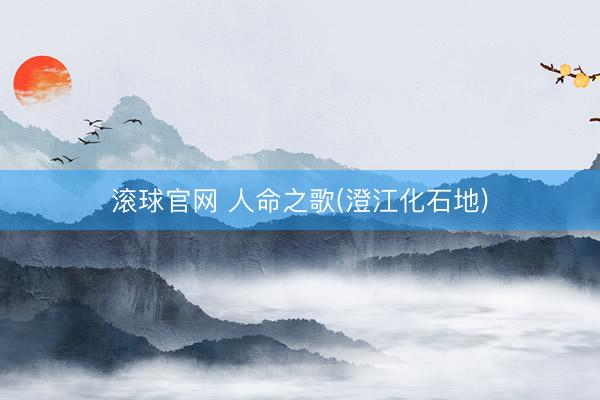 滚球官网 人命之歌(澄江化石地)