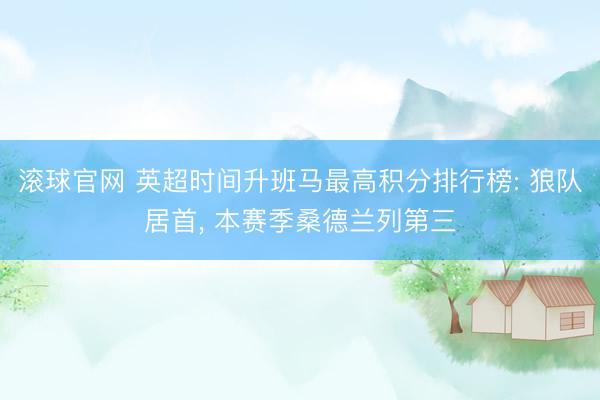 滚球官网 英超时间升班马最高积分排行榜: 狼队居首， 本赛季桑德兰列第三