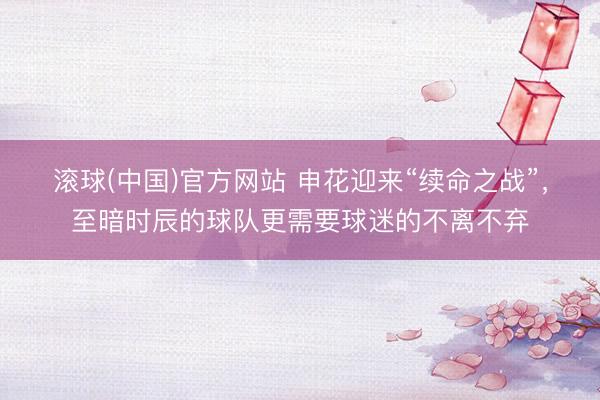 滚球(中国)官方网站 申花迎来“续命之战”，至暗时辰的球队更需要球迷的不离不弃
