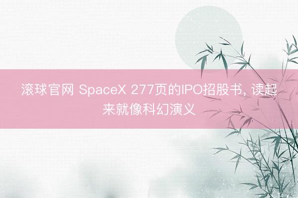 滚球官网 SpaceX 277页的IPO招股书， 读起来就像科幻演义