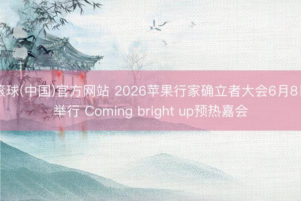 滚球(中国)官方网站 2026苹果行家确立者大会6月8日举行 Coming bright up预热嘉会