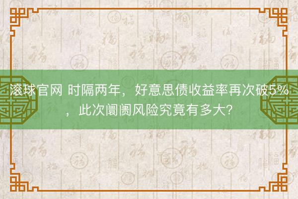 滚球官网 时隔两年，好意思债收益率再次破5%，此次阛阓风险究竟有多大？