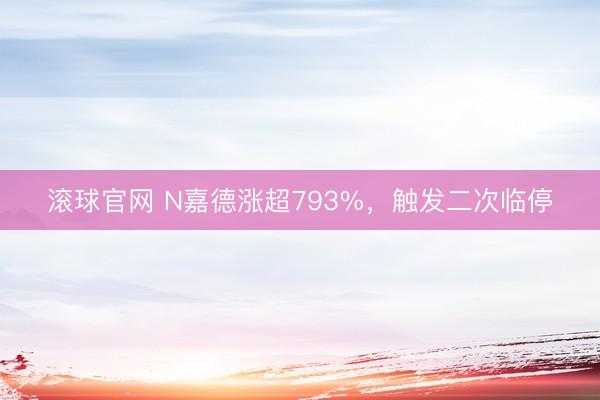 滚球官网 N嘉德涨超793%，触发二次临停
