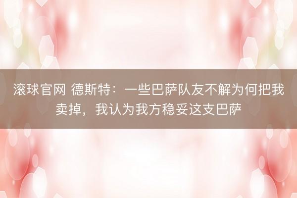 滚球官网 德斯特:一些巴萨队友不解为何把我卖掉,我认为我方稳妥这支巴萨