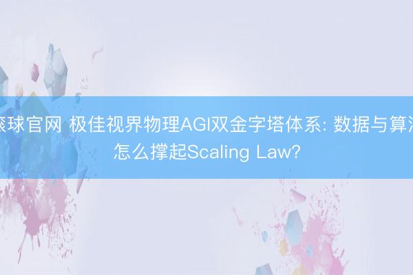 滚球官网 极佳视界物理AGI双金字塔体系: 数据与算法怎么撑起Scaling Law?