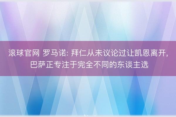 滚球官网 罗马诺: 拜仁从未议论过让凯恩离开， 巴萨正专注于完全不同的东谈主选