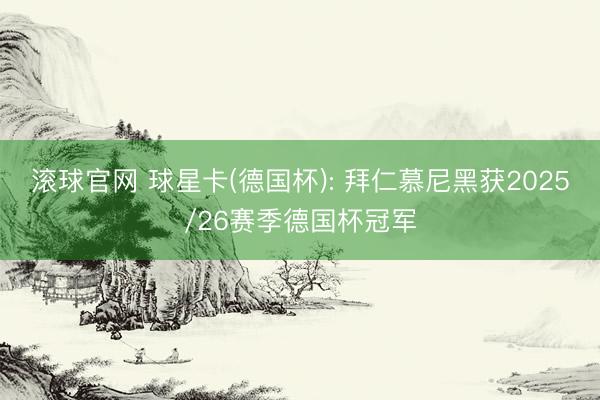 滚球官网 球星卡(德国杯): 拜仁慕尼黑获2025/26赛季德国杯冠军