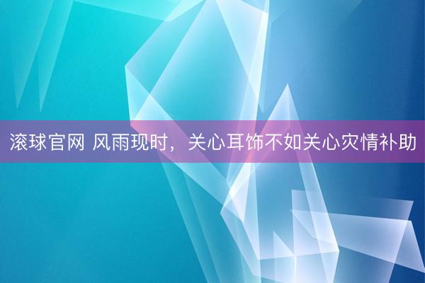 滚球官网 风雨现时,关心耳饰不如关心灾情补助