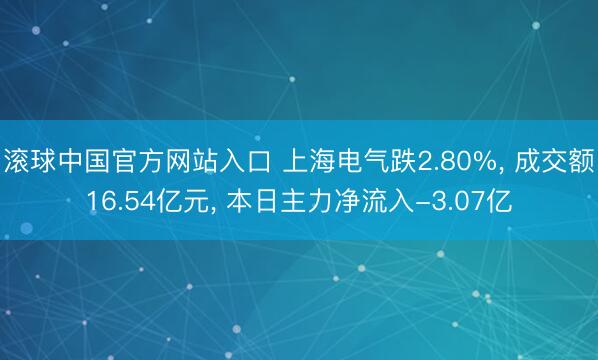 滚球中国官方网站入口 上海电气跌2.80%， 成交额16.54亿元， 本日主力净流入-3.07亿