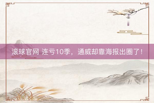滚球官网 连亏10季，通威却靠海报出圈了！