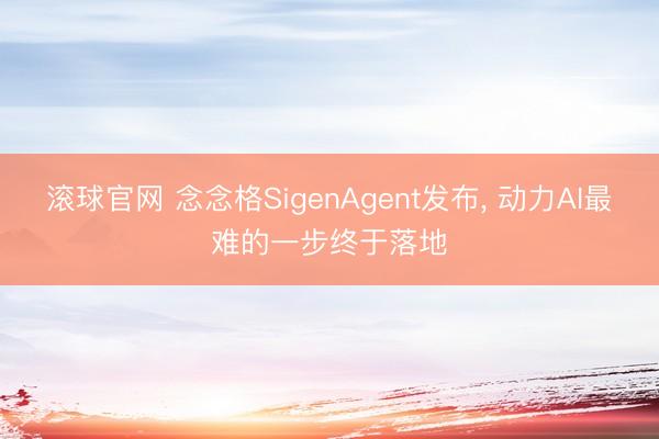滚球官网 念念格SigenAgent发布， 动力AI最难的一步终于落地