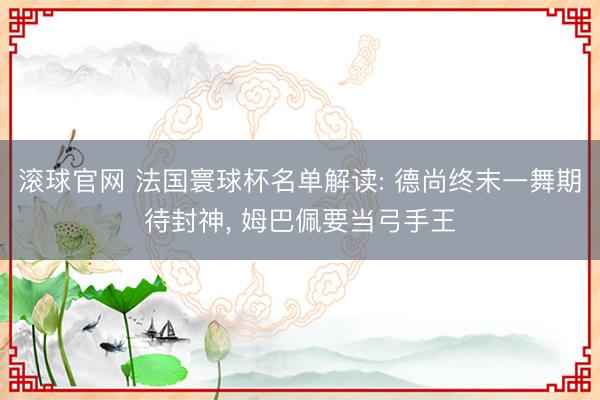 滚球官网 法国寰球杯名单解读: 德尚终末一舞期待封神， 姆巴佩要当弓手王