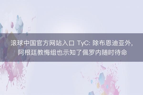 滚球中国官方网站入口 TyC: 除布恩迪亚外， 阿根廷教悔组也示知了佩罗内随时待命