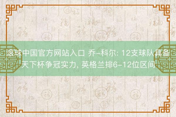 滚球中国官方网站入口 乔-科尔: 12支球队具备天下杯争冠实力， 英格兰排6-12位区间