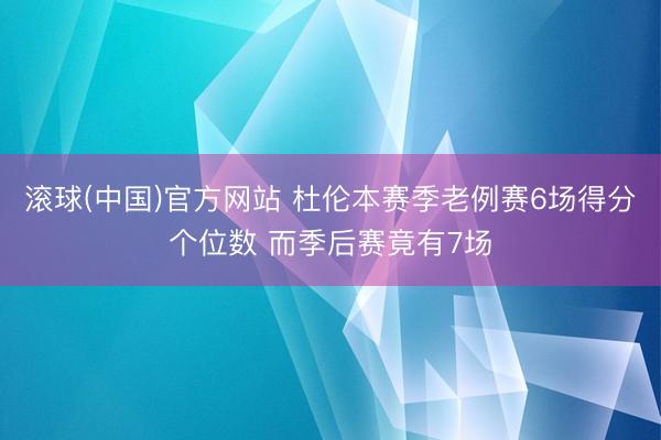 滚球(中国)官方网站 杜伦本赛季老例赛6场得分个位数 而季后赛竟有7场