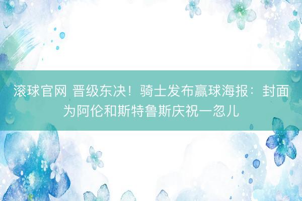 滚球官网 晋级东决！骑士发布赢球海报：封面为阿伦和斯特鲁斯庆祝一忽儿