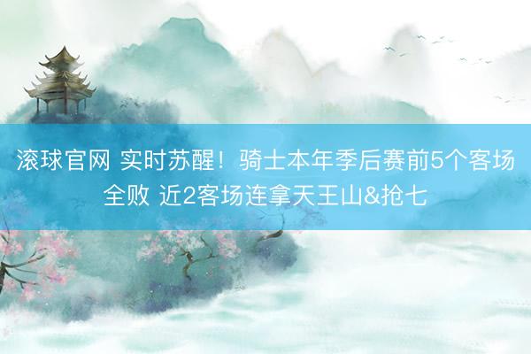 滚球官网 实时苏醒！骑士本年季后赛前5个客场全败 近2客场连拿天王山&抢七