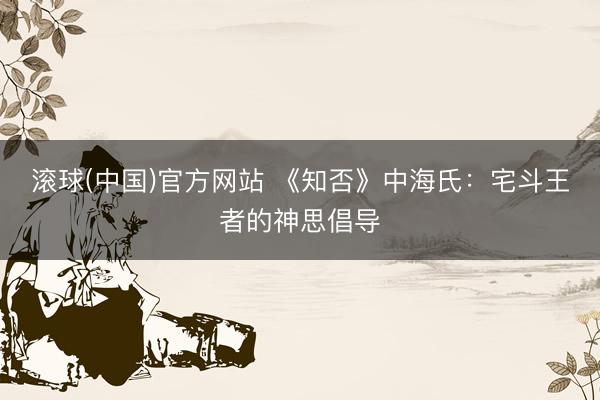 滚球(中国)官方网站 《知否》中海氏：宅斗王者的神思倡导