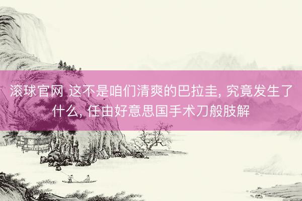 滚球官网 这不是咱们清爽的巴拉圭， 究竟发生了什么， 任由好意思国手术刀般肢解