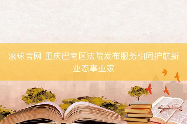 滚球官网 重庆巴南区法院发布服务相同护航新业态事业家