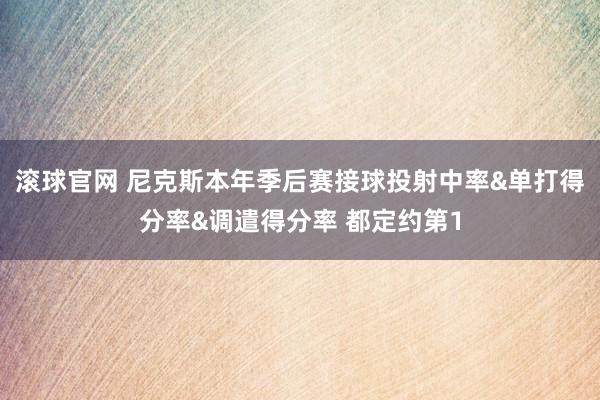 滚球官网 尼克斯本年季后赛接球投射中率&单打得分率&调遣得分率 都定约第1