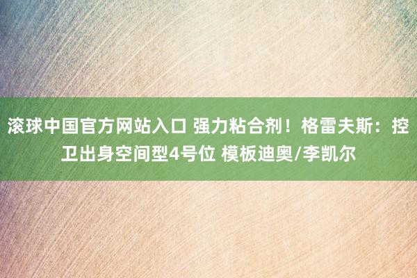 滚球中国官方网站入口 强力粘合剂！格雷夫斯：控卫出身空间型4号位 模板迪奥/李凯尔