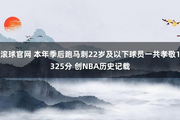 滚球官网 本年季后跑马刺22岁及以下球员一共孝敬1325分 创NBA历史记载