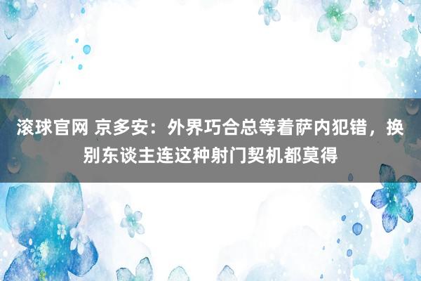 滚球官网 京多安:外界巧合总等着萨内犯错,换别东谈主连这种射门契机都莫得