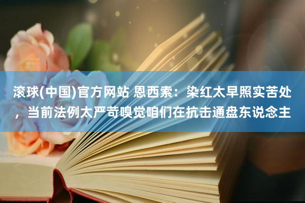滚球(中国)官方网站 恩西索:染红太早照实苦处,当前法例太严苛嗅觉咱们在抗击通盘东说念主